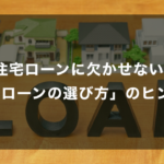 住まいづくりに欠かせない『住宅ローンの選び方』のヒント！